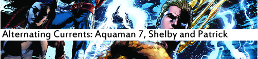 Alternating Currents: Aquaman 7, Shelby and Patrick