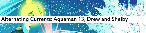 Alternating Currents: Aquaman 13, Drew and Shelby