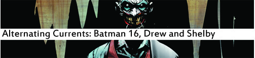Alternating Currents: Batman 16, Drew and Shelby
