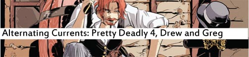 Alternating Currents: Pretty Deadly 4, Drew and Greg