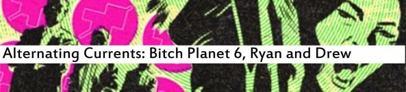 Alternating Currents: Bitch Planet 6, Ryan and Drew