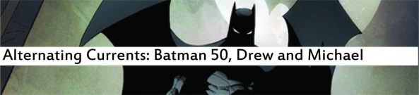 Alternating Currents: Batman 50, Drew and Michael