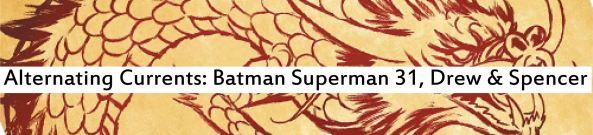 Alternating Currents: Batman Superman 31, Drew and Spencer