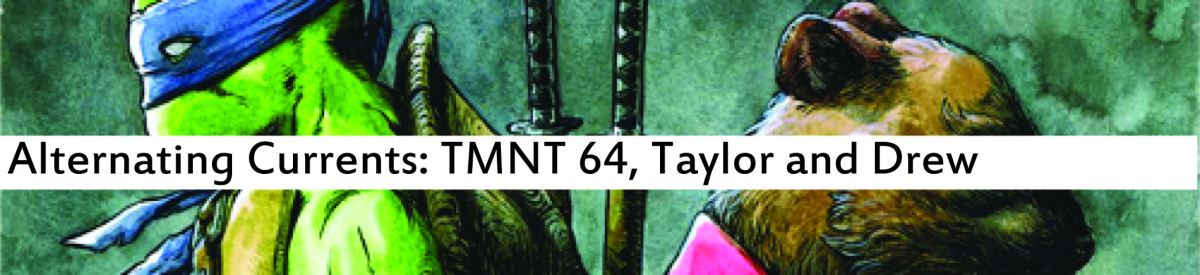 Alternating Currents: Teenage Mutant Ninja Turtles 64, Taylor and Drew