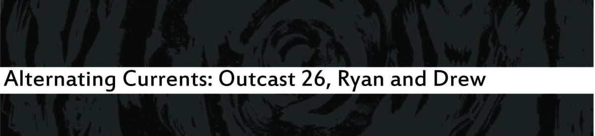 Alternating Currents: Outcast 26, Ryan and Drew